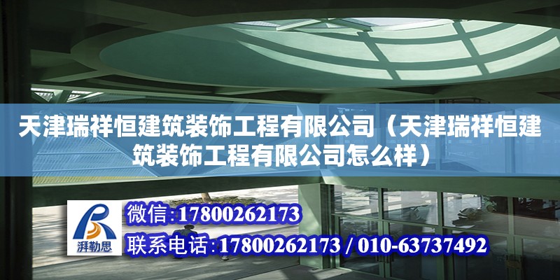 天津瑞祥恒建筑装饰工程有限公司（天津瑞祥恒建筑装饰工程有限公司怎么样） 全国钢结构厂