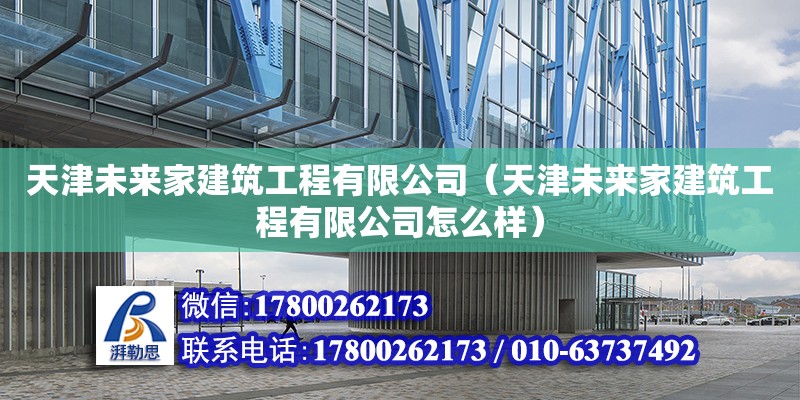 天津未来家建筑工程有限公司（天津未来家建筑工程有限公司怎么样） 全国钢结构厂