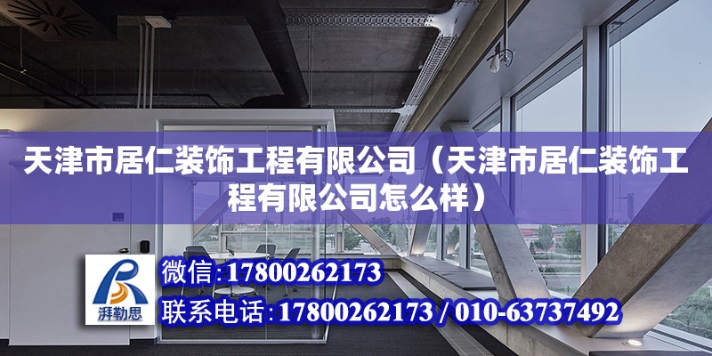 天津市居仁装饰工程有限公司（天津市居仁装饰工程有限公司怎么样）