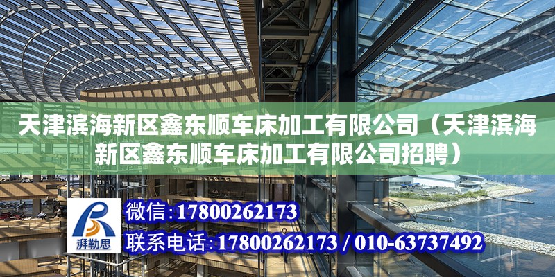 天津滨海新区鑫东顺车床加工有限公司（天津滨海新区鑫东顺车床加工有限公司招聘） 全国钢结构厂