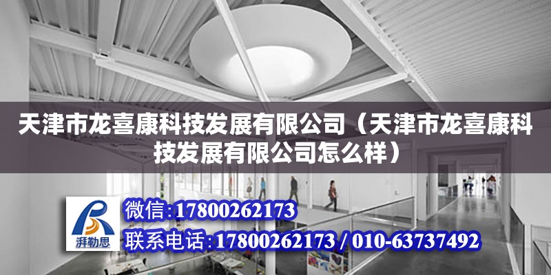 天津市龙喜康科技发展有限公司（天津市龙喜康科技发展有限公司怎么样）