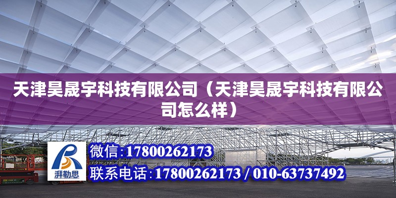 天津昊晟宇科技有限公司（天津昊晟宇科技有限公司怎么样） 全国钢结构厂