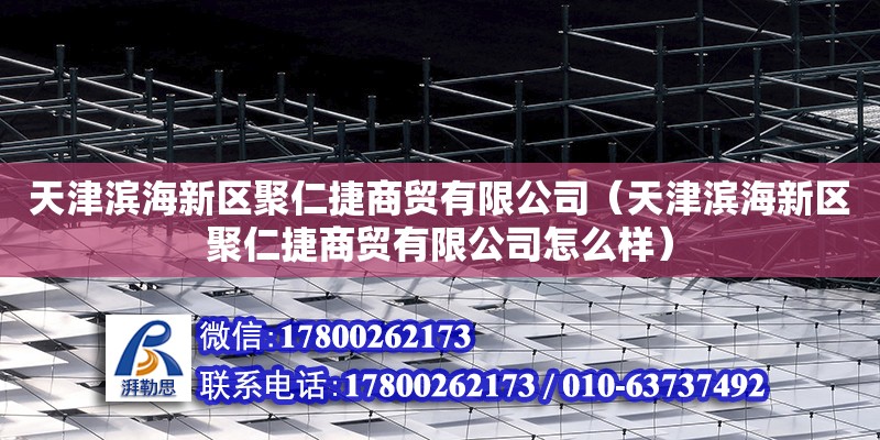 天津滨海新区聚仁捷商贸有限公司（天津滨海新区聚仁捷商贸有限公司怎么样） 全国钢结构厂