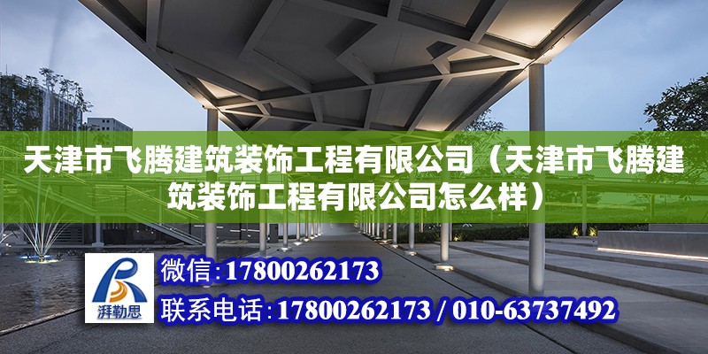 天津市飞腾建筑装饰工程有限公司（天津市飞腾建筑装饰工程有限公司怎么样） 全国钢结构厂