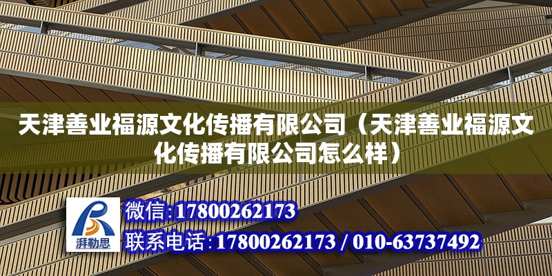 天津善业福源文化传播有限公司（天津善业福源文化传播有限公司怎么样） 全国钢结构厂