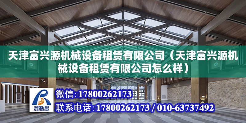 天津富兴源机械设备租赁有限公司（天津富兴源机械设备租赁有限公司怎么样）