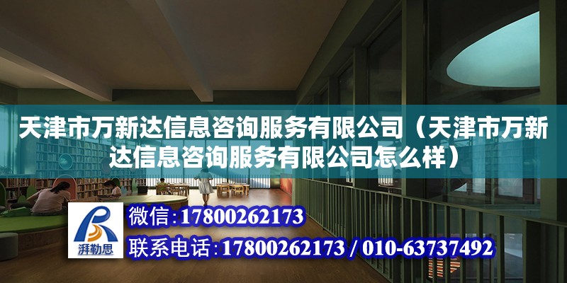 天津市万新达信息咨询服务有限公司（天津市万新达信息咨询服务有限公司怎么样） 全国钢结构厂