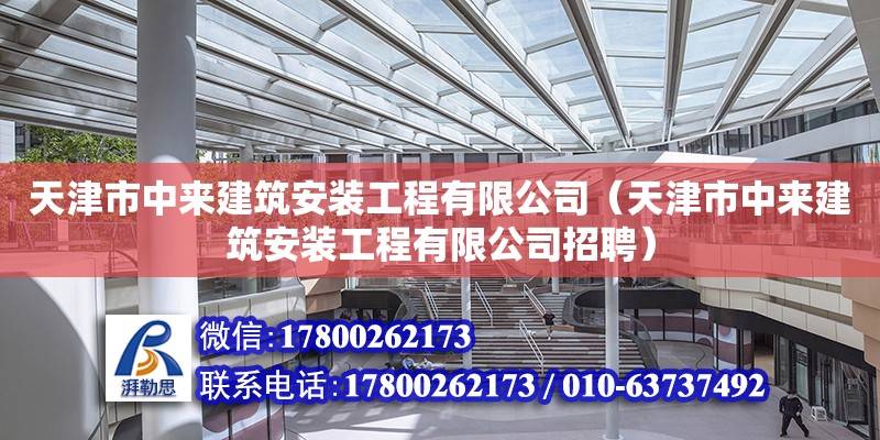 天津市中来建筑安装工程有限公司（天津市中来建筑安装工程有限公司招聘）