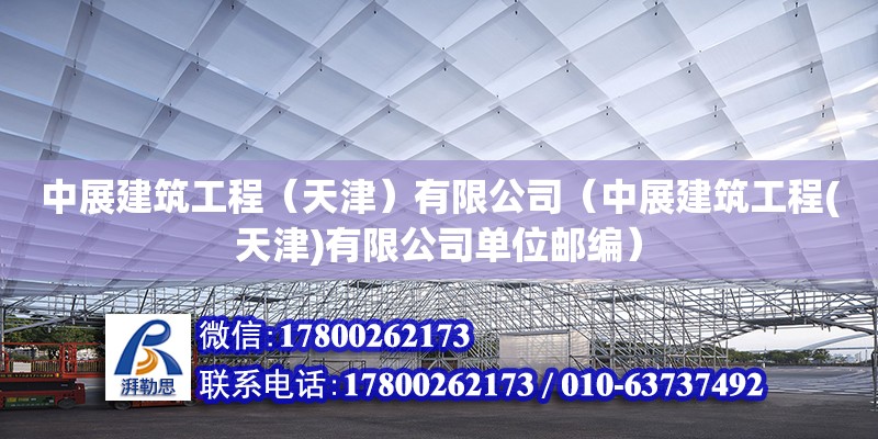 中展建筑工程（天津）有限公司（中展建筑工程(天津)有限公司单位邮编） 全国钢结构厂