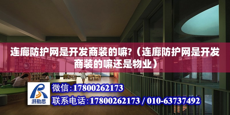 连廊防护网是开发商装的嘛?（连廊防护网是开发商装的嘛还是物业）