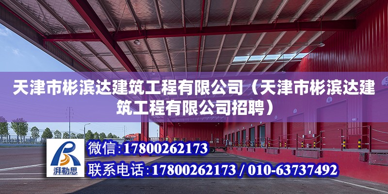 天津市彬滨达建筑工程有限公司（天津市彬滨达建筑工程有限公司招聘） 全国钢结构厂