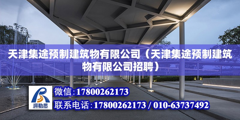 天津集途预制建筑物有限公司（天津集途预制建筑物有限公司招聘）