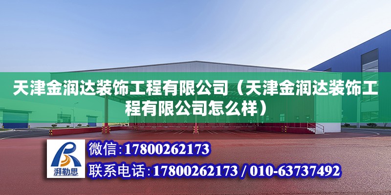 天津金润达装饰工程有限公司（天津金润达装饰工程有限公司怎么样） 全国钢结构厂