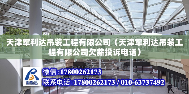 天津军利达吊装工程有限公司（天津军利达吊装工程有限公司欠薪投诉电话）