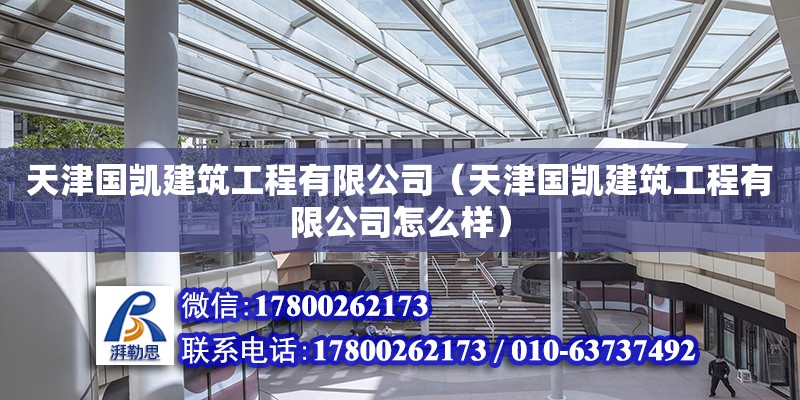 天津国凯建筑工程有限公司（天津国凯建筑工程有限公司怎么样） 全国钢结构厂