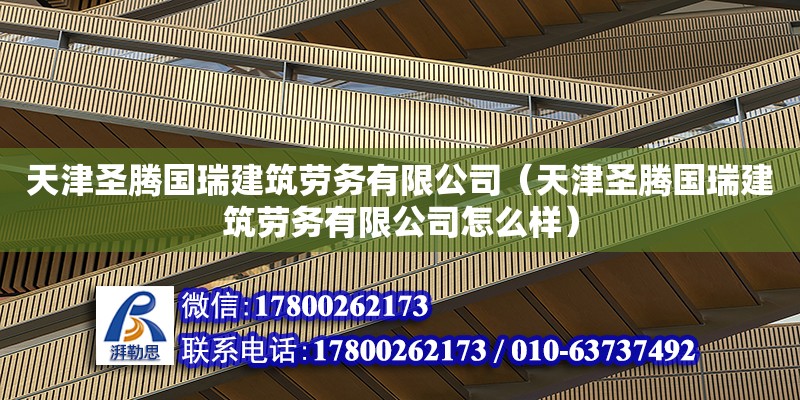 天津圣腾国瑞建筑劳务有限公司（天津圣腾国瑞建筑劳务有限公司怎么样）