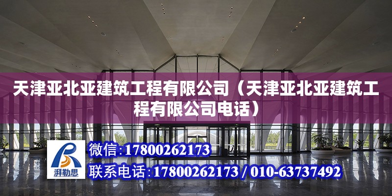 天津亚北亚建筑工程有限公司（天津亚北亚建筑工程有限公司电话） 全国钢结构厂