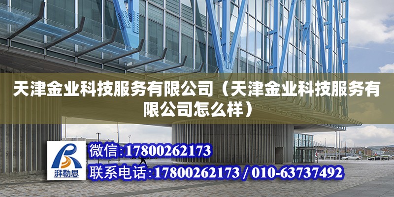 天津金业科技服务有限公司（天津金业科技服务有限公司怎么样） 全国钢结构厂