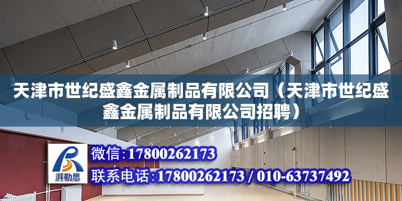 天津市世纪盛鑫金属制品有限公司（天津市世纪盛鑫金属制品有限公司招聘）