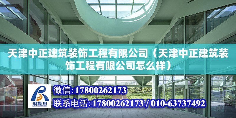 天津中正建筑装饰工程有限公司（天津中正建筑装饰工程有限公司怎么样） 全国钢结构厂