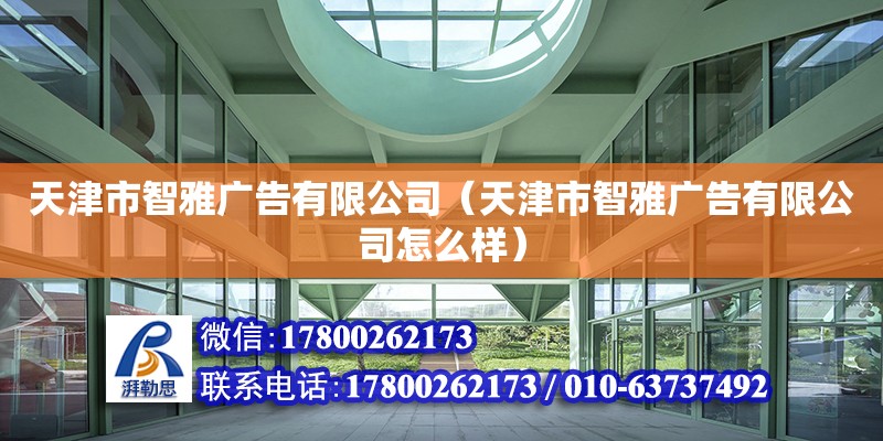 天津市智雅广告有限公司（天津市智雅广告有限公司怎么样） 结构电力行业施工