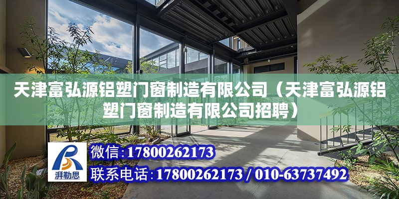 天津富弘源铝塑门窗制造有限公司（天津富弘源铝塑门窗制造有限公司招聘） 全国钢结构厂