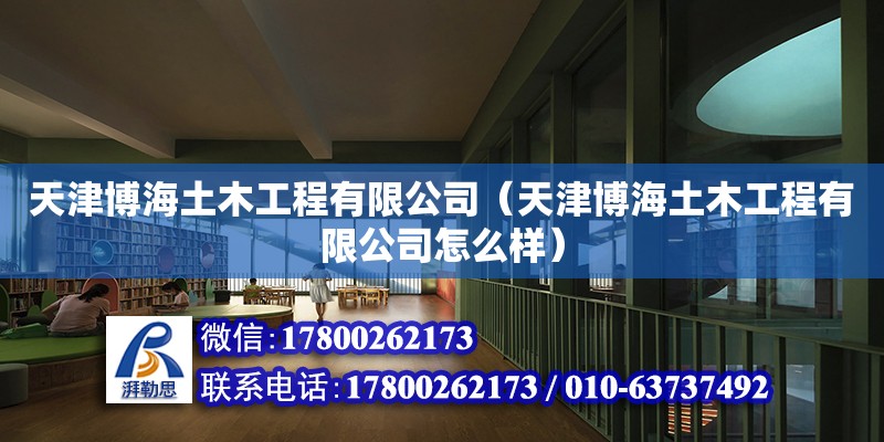 天津博海土木工程有限公司（天津博海土木工程有限公司怎么样） 全国钢结构厂