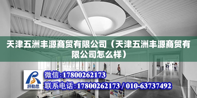 天津五洲丰源商贸有限公司（天津五洲丰源商贸有限公司怎么样） 全国钢结构厂