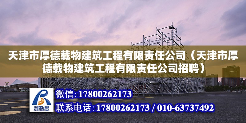 天津市厚德载物建筑工程有限责任公司（天津市厚德载物建筑工程有限责任公司招聘） 全国钢结构厂