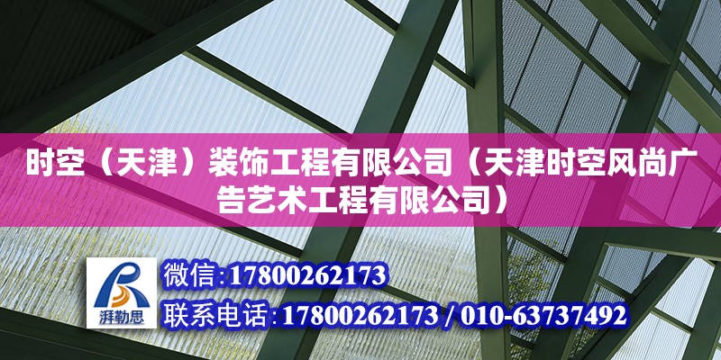 时空（天津）装饰工程有限公司（天津时空风尚广告艺术工程有限公司） 全国钢结构厂