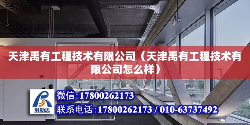 天津禹有工程技术有限公司（天津禹有工程技术有限公司怎么样）