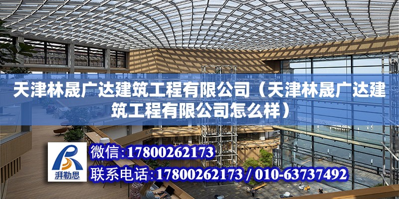 天津林晟广达建筑工程有限公司（天津林晟广达建筑工程有限公司怎么样） 全国钢结构厂