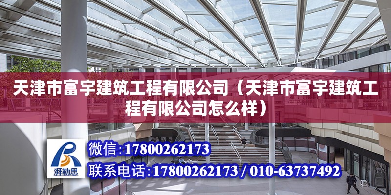 天津市富宇建筑工程有限公司（天津市富宇建筑工程有限公司怎么样） 全国钢结构厂