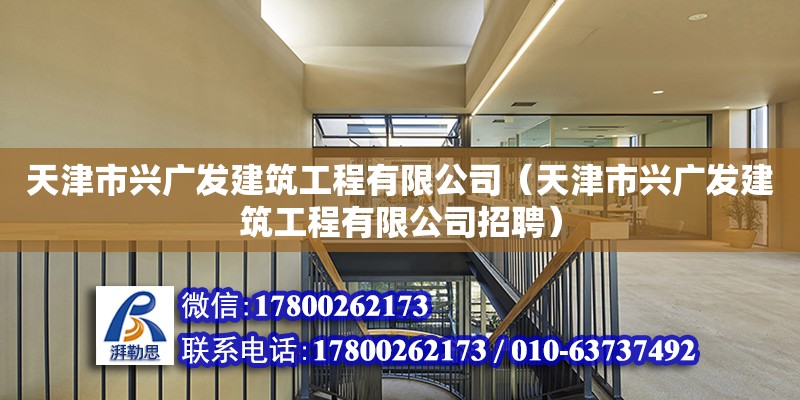 天津市兴广发建筑工程有限公司（天津市兴广发建筑工程有限公司招聘）