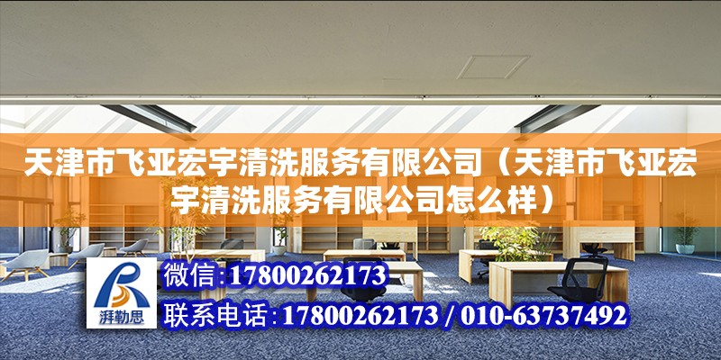 天津市飞亚宏宇清洗服务有限公司（天津市飞亚宏宇清洗服务有限公司怎么样） 全国钢结构厂