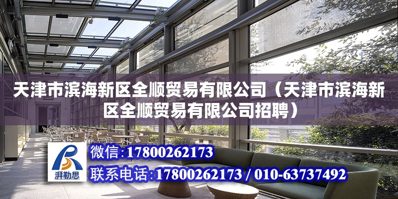 天津市滨海新区全顺贸易有限公司（天津市滨海新区全顺贸易有限公司招聘） 全国钢结构厂