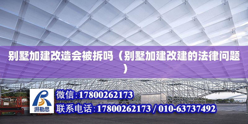 别墅加建改造会被拆吗（别墅加建改建的法律问题）