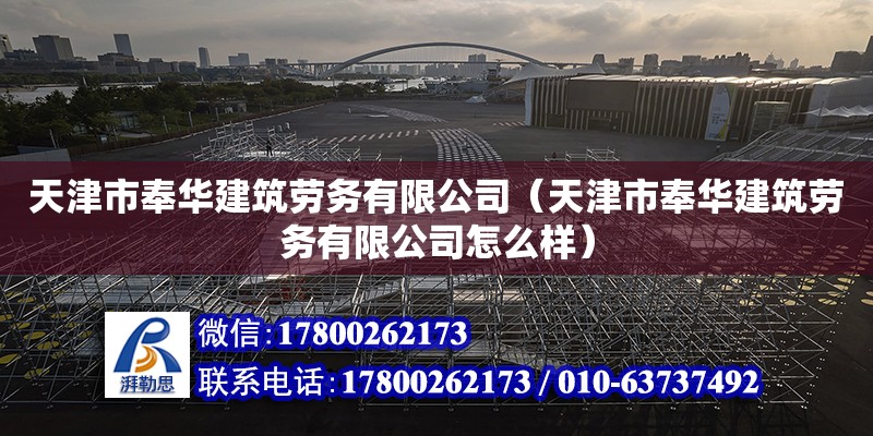 天津市奉华建筑劳务有限公司（天津市奉华建筑劳务有限公司怎么样）