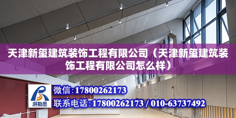 天津新玺建筑装饰工程有限公司（天津新玺建筑装饰工程有限公司怎么样）