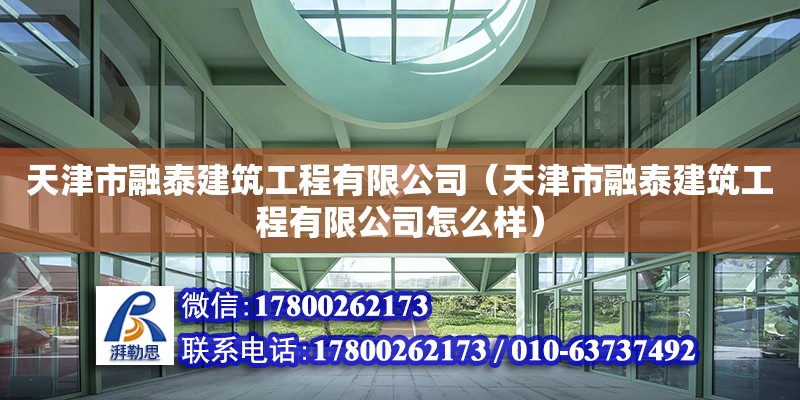 天津市融泰建筑工程有限公司（天津市融泰建筑工程有限公司怎么样）