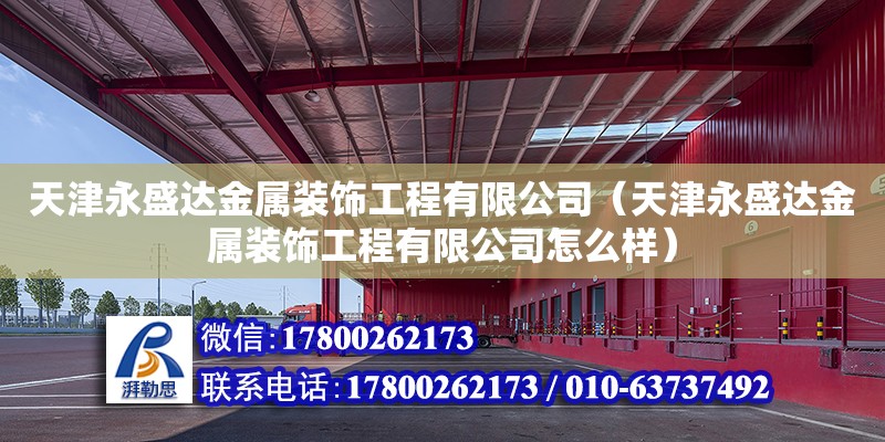 天津永盛达金属装饰工程有限公司（天津永盛达金属装饰工程有限公司怎么样） 全国钢结构厂