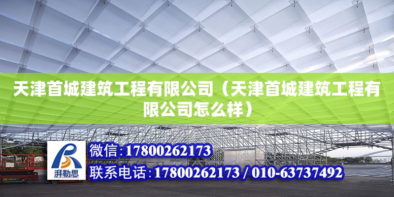 天津首城建筑工程有限公司（天津首城建筑工程有限公司怎么样） 全国钢结构厂