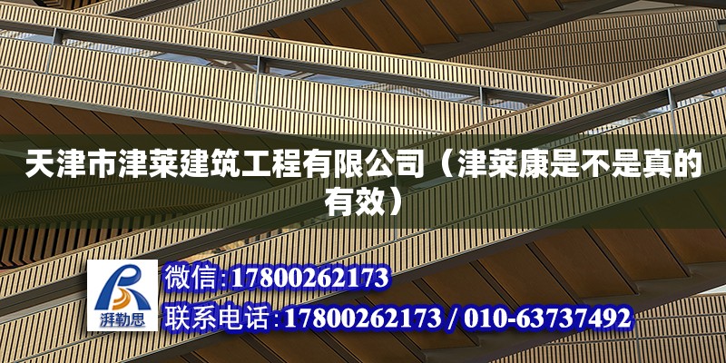 天津市津莱建筑工程有限公司（津莱康是不是真的有效） 全国钢结构厂