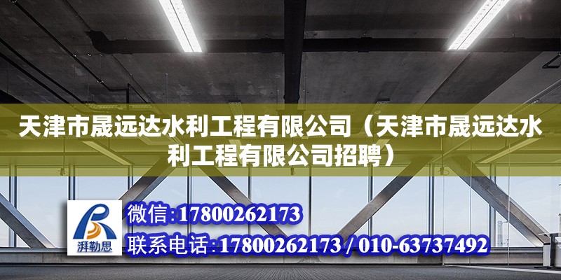 天津市晟远达水利工程有限公司（天津市晟远达水利工程有限公司招聘）