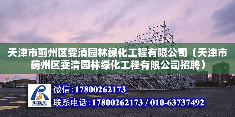 天津市蓟州区雯清园林绿化工程有限公司（天津市蓟州区雯清园林绿化工程有限公司招聘）