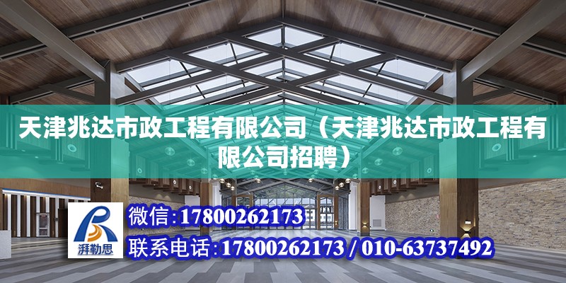 天津兆达市政工程有限公司（天津兆达市政工程有限公司招聘） 全国钢结构厂