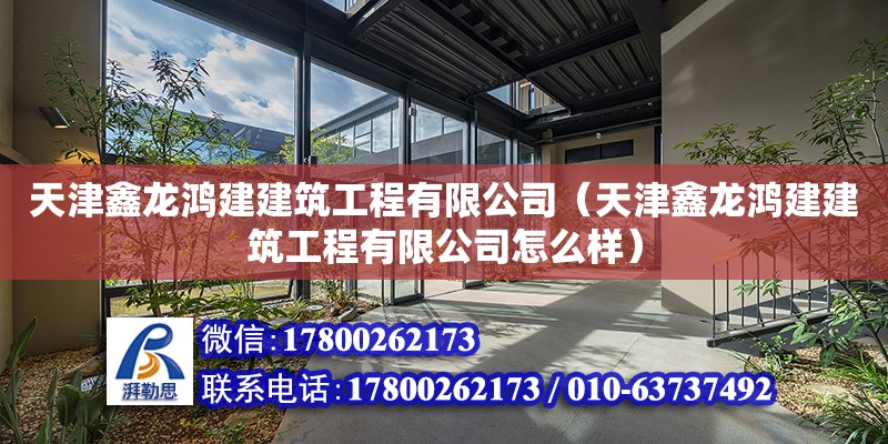 天津鑫龙鸿建建筑工程有限公司（天津鑫龙鸿建建筑工程有限公司怎么样） 全国钢结构厂