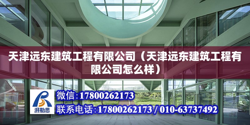 天津远东建筑工程有限公司（天津远东建筑工程有限公司怎么样） 全国钢结构厂