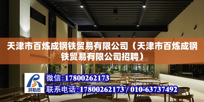 天津市百炼成钢铁贸易有限公司（天津市百炼成钢铁贸易有限公司招聘） 结构电力行业施工