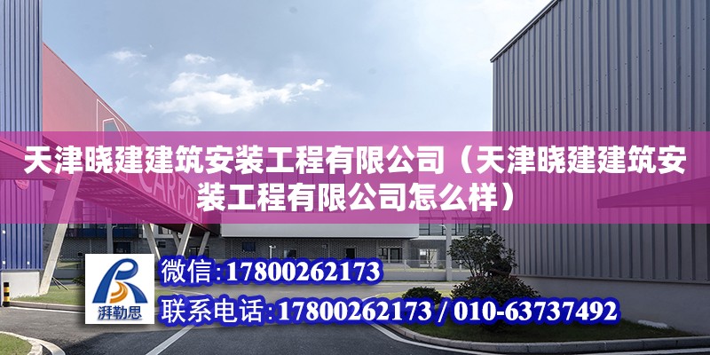 天津晓建建筑安装工程有限公司（天津晓建建筑安装工程有限公司怎么样）